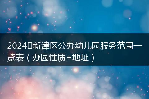 2024​新津区公办幼儿园服务范围一览表（办园性质+地址）