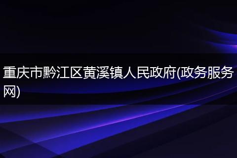 重庆市黔江区黄溪镇人民政府(政务服务网)
