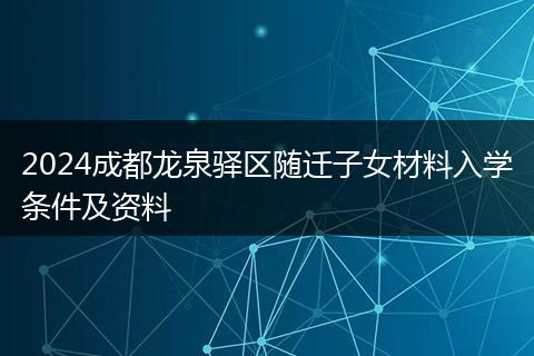 2024成都龙泉驿区随迁子女材料入学条件及资料