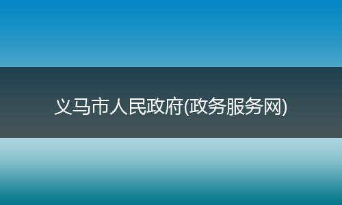 义马市人民政府(政务服务网)