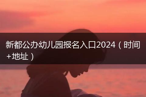 新都公办幼儿园报名入口2024（时间+地址）