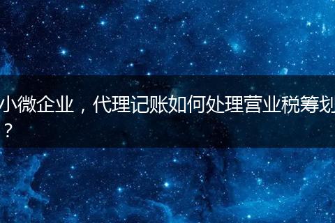 小微企业,代理记账如何处理营业税筹划?
