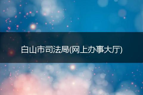 白山市司法局(网上办事大厅)