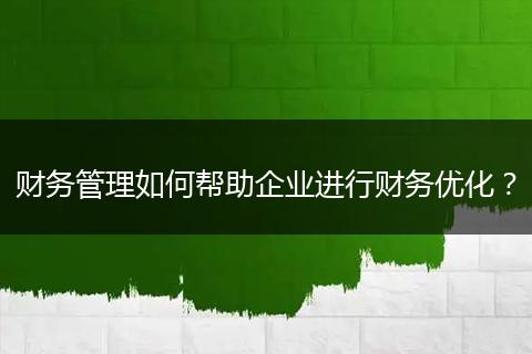 财务管理如何帮助企业进行财务优化？