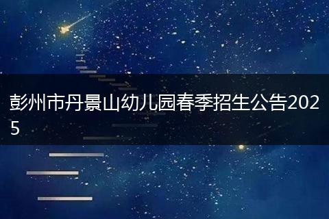 彭州市丹景山幼儿园春季招生公告2025