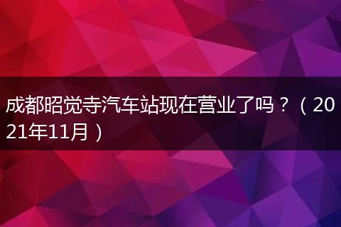 成都昭觉寺汽车站现在营业了吗？（2021年11月）