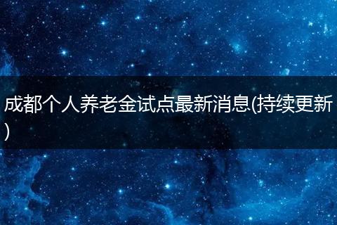 成都个人养老金试点最新消息(持续更新)