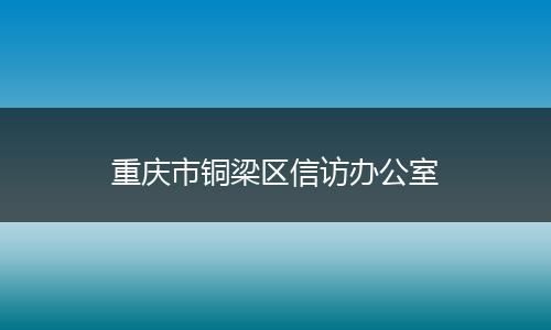 重庆市铜梁区信访办公室