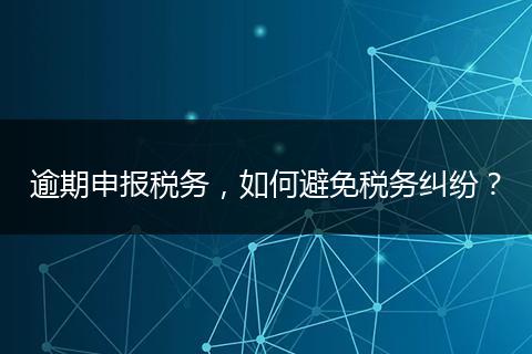 逾期申报税务,如何避免税务纠纷?