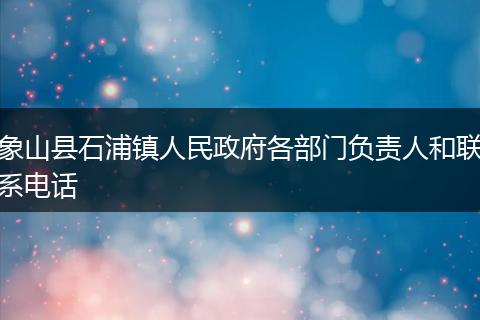 象山县石浦镇人民政府各部门负责人和联系电话