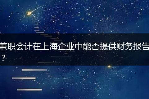 兼职会计在上海企业中能否提供财务报告?