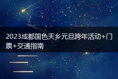 2023成都国色天乡元旦跨年活动+门票+交通指南