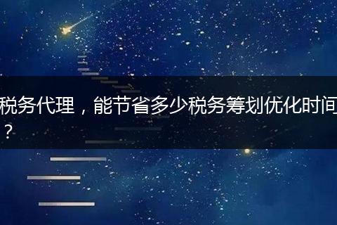 税务代理，能节省多少税务筹划优化时间？