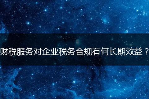 财税服务对企业税务合规有何长期效益?