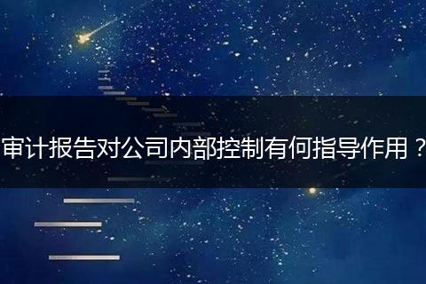 审计报告对公司内部控制有何指导作用?