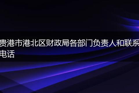 贵港市港北区财政局各部门负责人和联系电话