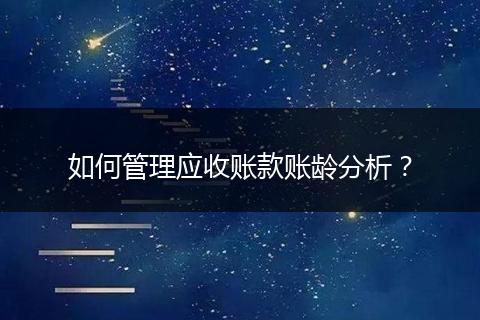 如何管理应收账款账龄分析?