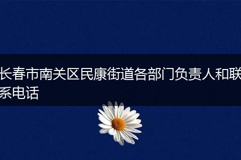 长春市南关区民康街道各部门负责人和联系电话