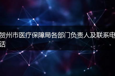贺州市医疗保障局各部门负责人及联系电话