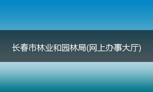 长春市林业和园林局(网上办事大厅)