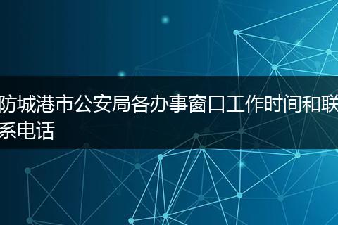 防城港市公安局各办事窗口工作时间和联系电话