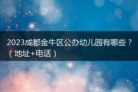 2023成都金牛区公办幼儿园有哪些？（地址+电话）