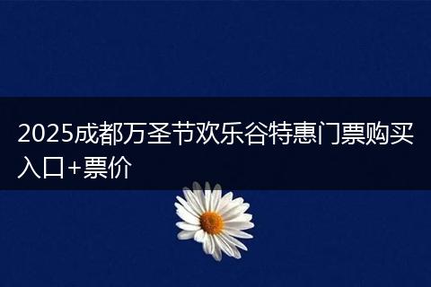 2025成都万圣节欢乐谷特惠门票购买入口+票价