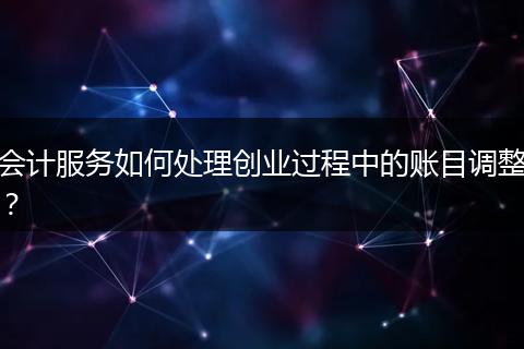 会计服务如何处理创业过程中的账目调整?