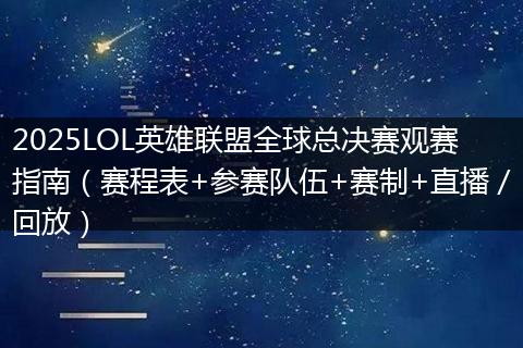 2025LOL英雄联盟全球总决赛观赛指南（赛程表+参赛队伍+赛制+直播／回放）