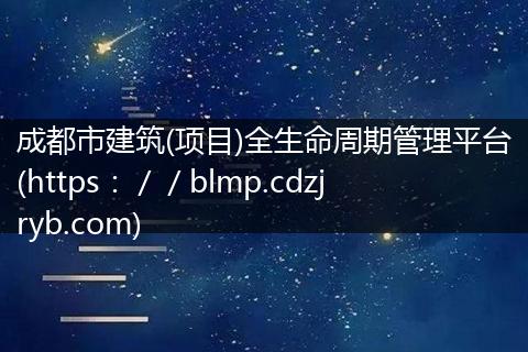 成都市建筑(项目)全生命周期管理平台(https：／／blmp.cdzjryb.com)