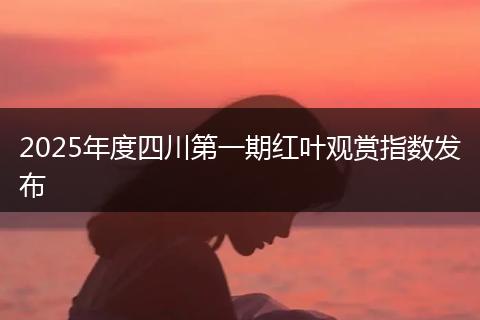 2025年度四川第一期红叶观赏指数发布