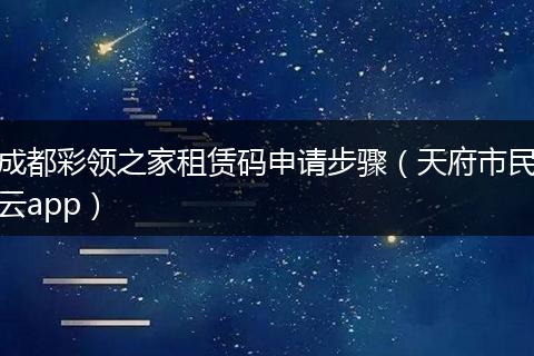 成都彩领之家租赁码申请步骤（天府市民云app）