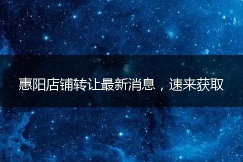惠阳店铺转让最新消息，速来获取