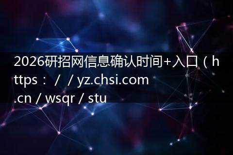 2026研招网信息确认时间+入口（https：／／yz.chsi.com.cn／wsqr／stu