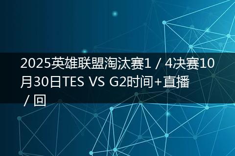 2025英雄联盟淘汰赛1／4决赛10月30日TES VS G2时间+直播／回