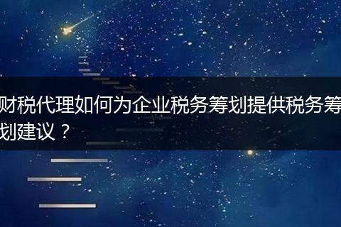财税代理如何为企业税务筹划提供税务筹划建议?