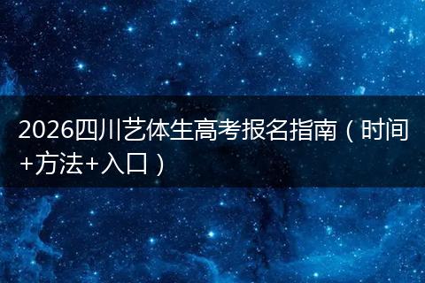 2026四川艺体生高考报名指南（时间+方法+入口）