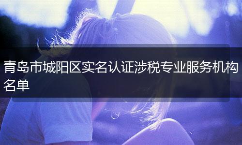 青岛市城阳区实名认证涉税专业服务机构名单
