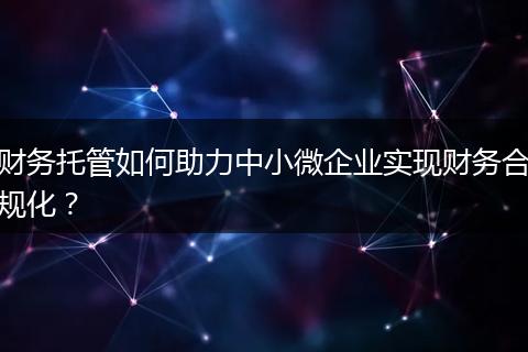 财务托管如何助力中小微企业实现财务合规化?