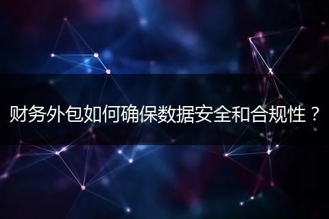 财务外包如何确保数据安全和合规性?