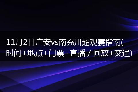 11月2日广安vs南充川超观赛指南(时间+地点+门票+直播／回放+交通)