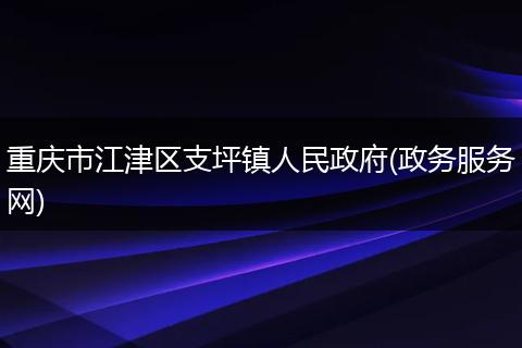 重庆市江津区支坪镇人民政府(政务服务网)