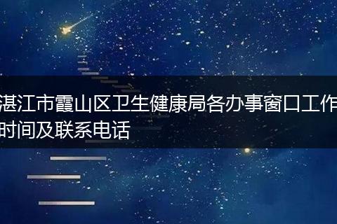 湛江市霞山区卫生健康局各办事窗口工作时间及联系电话