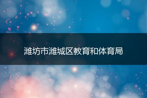 潍坊市潍城区教育和体育局