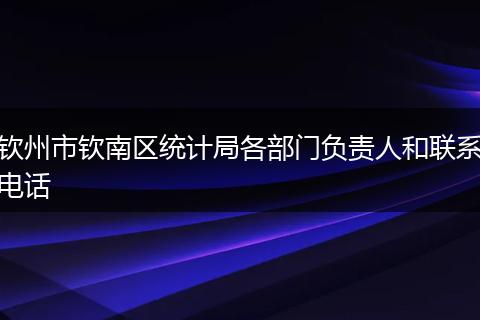 钦州市钦南区统计局各部门负责人和联系电话