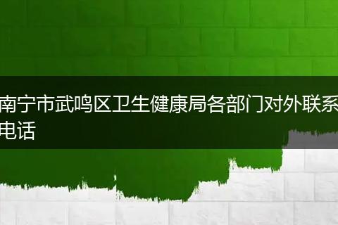 南宁市武鸣区卫生健康局各部门对外联系电话