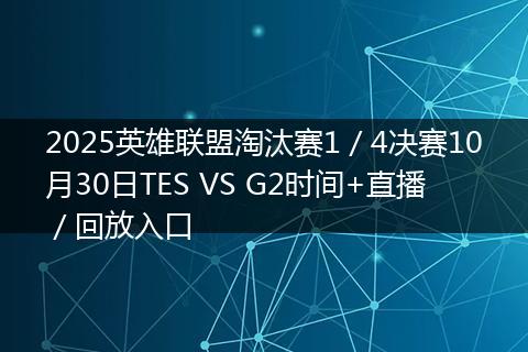 2025英雄联盟淘汰赛1／4决赛10月30日TES VS G2时间+直播／回放入口