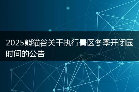 2025熊猫谷关于执行景区冬季开闭园时间的公告