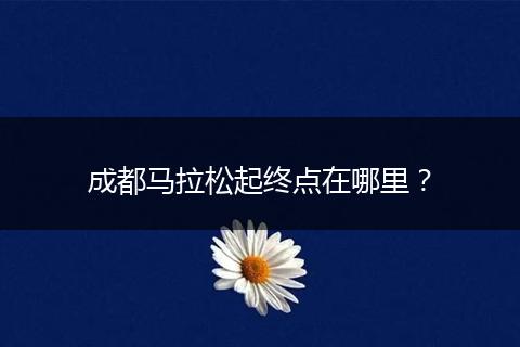 成都马拉松起终点在哪里？