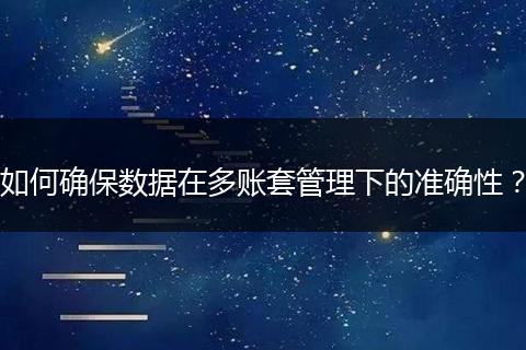 如何确保数据在多账套管理下的准确性?